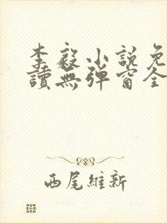 李毅小说免费阅读无弹窗全文