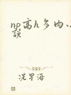 np高h多肉小说