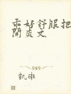 乖好舒服把腿张开爽文