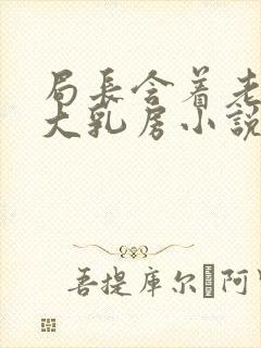 局长含着老婆的大乳房小说