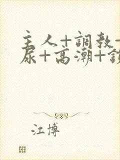 主人+调教+憋尿+高潮+锁男男