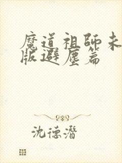 魔道祖师未删减版避尘篇