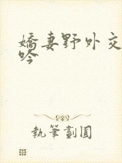 娇妻野外交换呻吟