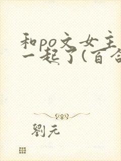 和po文女主在一起了(百合abo)