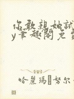 你敢亲她试试by笔趣阁免费阅读无弹窗