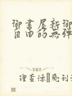 御书屋新御书屋自由的无弹窗小说阅读