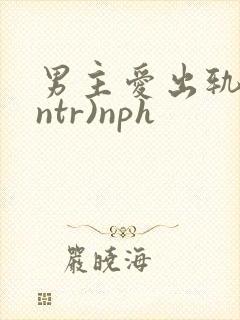 男主爱出轨(逆ntr)nph