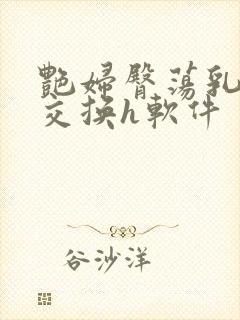 艳妇臀荡乳欲伦交换h软件封面