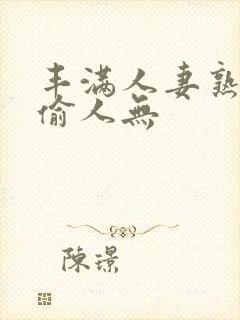 丰满人妻熟妇乱偷人无