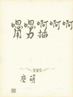 嗯嗯啊啊啊啊啊用力插