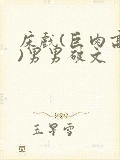 床戏(巨肉高h)男男破文