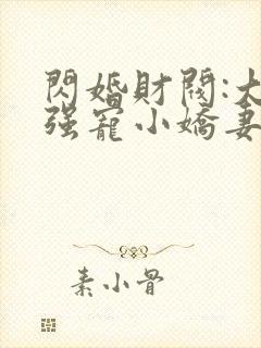 闪婚财阀:大叔强宠小娇妻下载