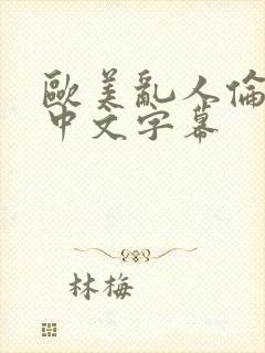 欧美乱人伦人妻中文字幕