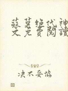 苏莫绝代神主全文免费阅读最新章节封面