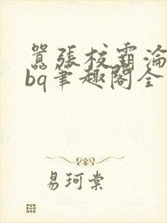 嚣张校霸沦为rbq笔趣阁全文最新章节by