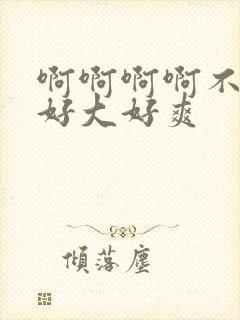 啊啊啊啊不要啊好大好爽