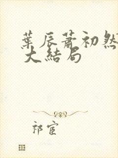 叶辰萧初然最新 大结局