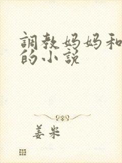 调教妈妈和姐姐的小说