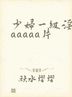 少妇一级淫片aaaaaa片