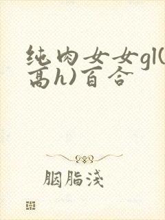 纯肉女女gl(高h)百合