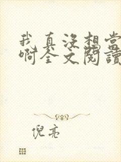 我真没想当皇帝啊全文阅读