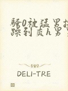 骚0被猛男按着躁到爽h男男小说