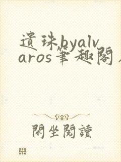 遗珠byalvaros笔趣阁在线阅读