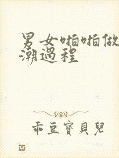 男女啪啪做爰高潮过程