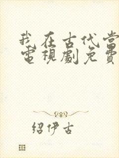 我在古代当王爷电视剧免费观看