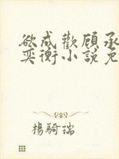 欲成欢顾承泽唐奕衡小说免费阅读全