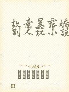 故意暴露娇妻给别人玩小说