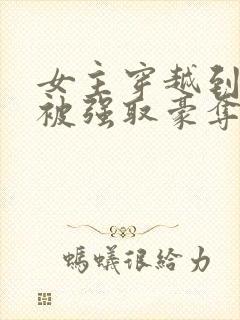 女主穿越到古代被强取豪夺