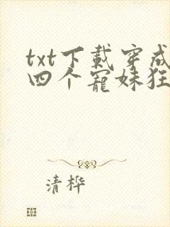 txt下载穿成四个宠妹狂魔的弟弟