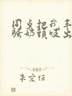 同桌把我丰满的骚奶头吸出来小说