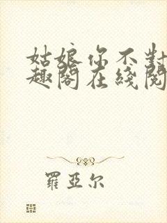 姑娘你不对劲笔趣阁在线阅读