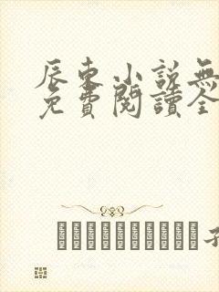 辰东小说无弹窗免费阅读全文