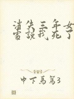 消失三年女友到处说我死了