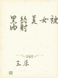 黑丝美女被爆操内射