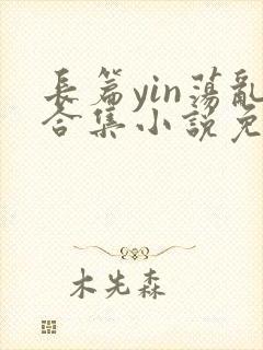 长篇yin荡乱合集小说免费txt下载