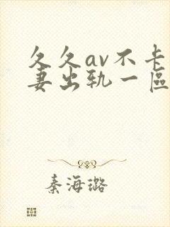 久久av不卡人妻出轨一区二区