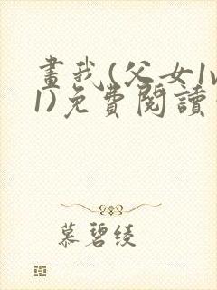 画我(父女1v1)免费阅读笔趣阁封面