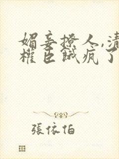 媚妾撩人,清冷权臣饿疯了小说版