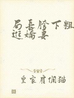 局长胯下粗大挺进娇妻