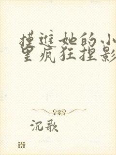 摸进她的小内裤里疯狂捏影院