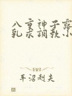 八重神子露出双乳求调教小说