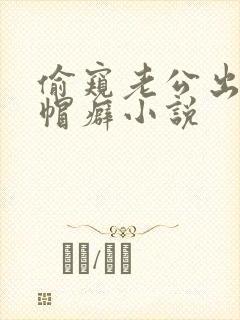 偷窥老公出轨绿帽癖小说