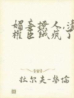 媚妾撩人,清冷权臣饿疯了