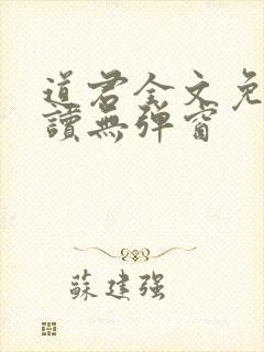 道君全文免费阅读无弹窗