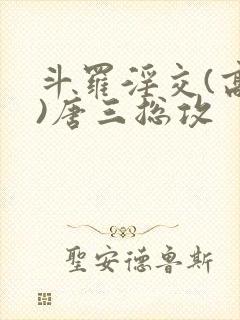 斗罗淫交(高h)唐三总攻