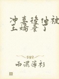 冲喜后他被摄政王娇养了